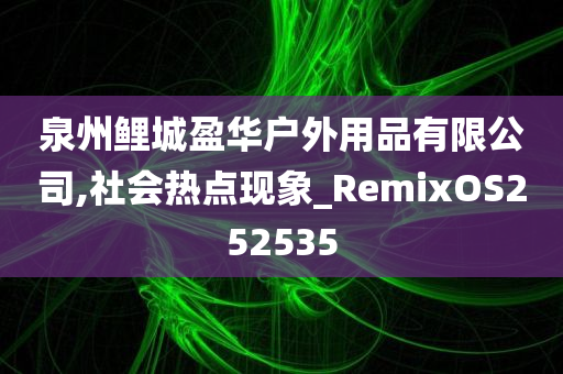 泉州鲤城盈华户外用品有限公司,社会热点现象_RemixOS252535