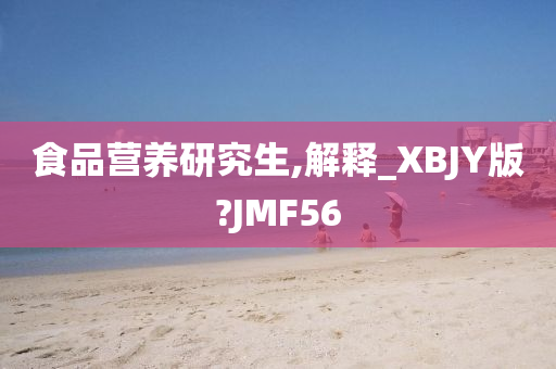 食品营养研究生,解释_XBJY版?JMF56