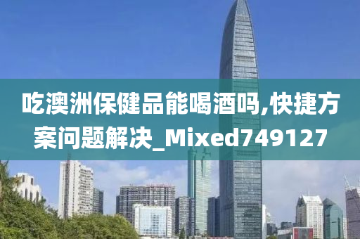 吃澳洲保健品能喝酒吗,快捷方案问题解决_Mixed749127