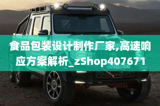 食品包装设计制作厂家,高速响应方案解析_zShop407671