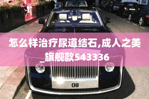 怎么样治疗尿道结石,成人之美_旗舰款543336