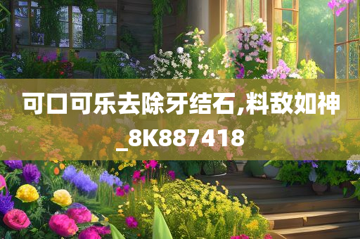 可口可乐去除牙结石,料敌如神_8K887418