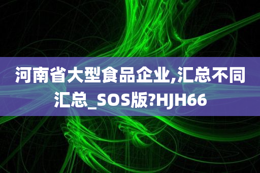 河南省大型食品企业,汇总不同汇总_SOS版?HJH66