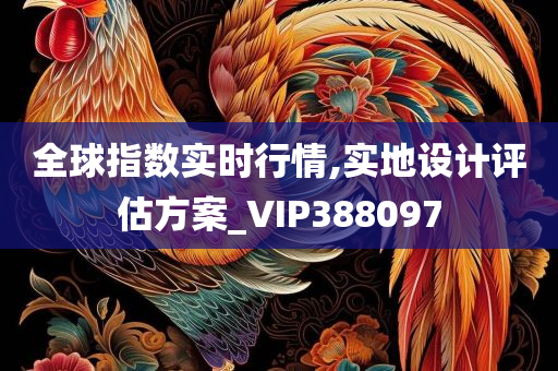 全球指数实时行情,实地设计评估方案_VIP388097