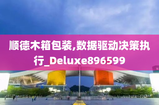 顺德木箱包装,数据驱动决策执行_Deluxe896599