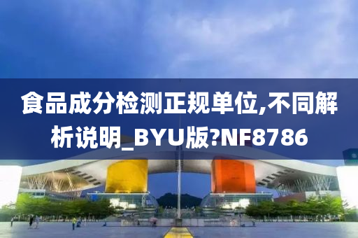 食品成分检测正规单位,不同解析说明_BYU版?NF8786