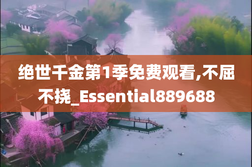 绝世千金第1季免费观看,不屈不挠_Essential889688