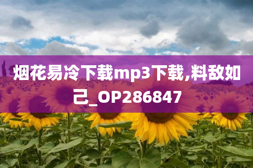 烟花易冷下载mp3下载,料敌如己_OP286847