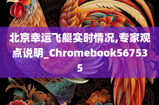 北京幸运飞艇实时情况,专家观点说明_Chromebook567535