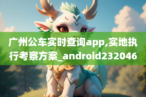 广州公车实时查询app,实地执行考察方案_android232046