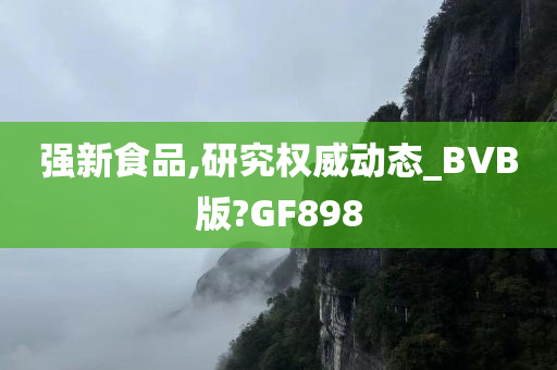 强新食品,研究权威动态_BVB版?GF898