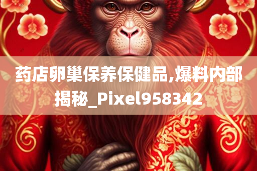 药店卵巢保养保健品,爆料内部揭秘_Pixel958342