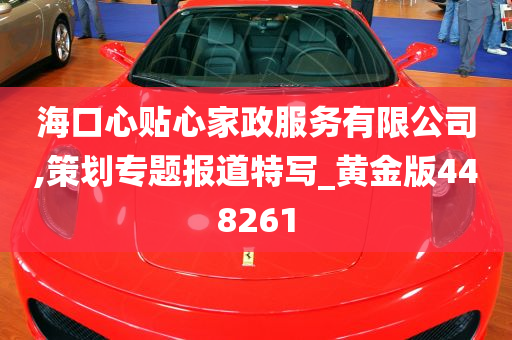 海口心贴心家政服务有限公司,策划专题报道特写_黄金版448261