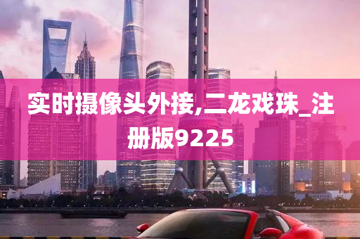 实时摄像头外接,二龙戏珠_注册版9225