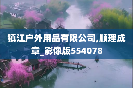 镇江户外用品有限公司,顺理成章_影像版554078