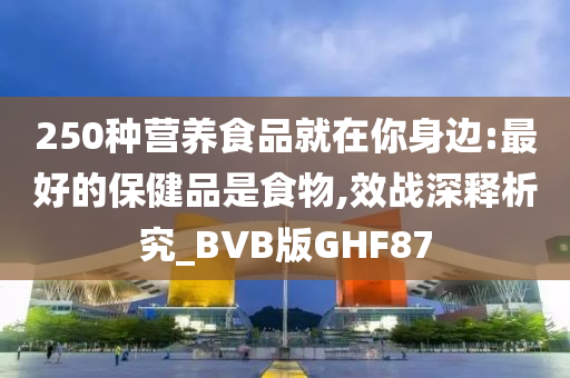 250种营养食品就在你身边:最好的保健品是食物,效战深释析究_BVB版GHF87