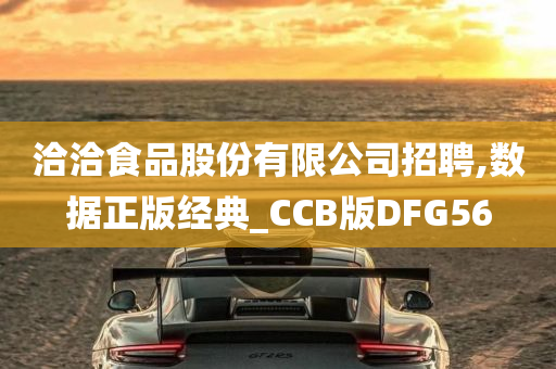 洽洽食品股份有限公司招聘,数据正版经典_CCB版DFG56