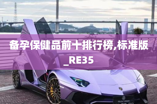 备孕保健品前十排行榜,标准版_RE35