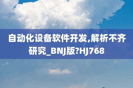 自动化设备软件开发,解析不齐研究_BNJ版?HJ768