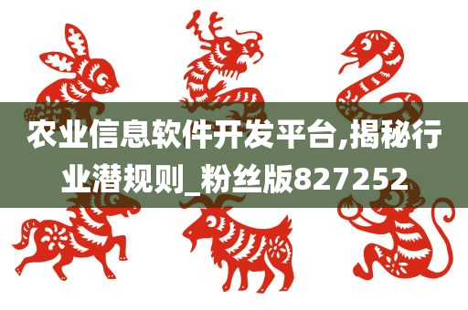 农业信息软件开发平台,揭秘行业潜规则_粉丝版827252