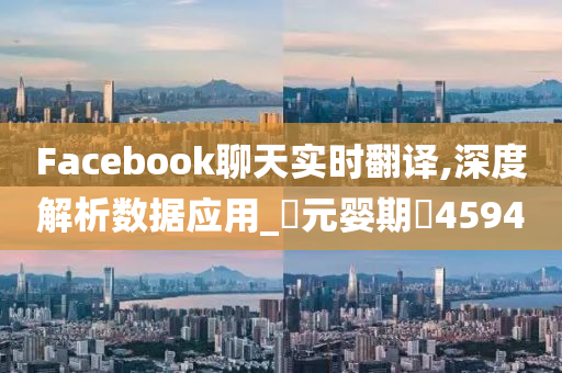 Facebook聊天实时翻译,深度解析数据应用_‌元婴期‌4594