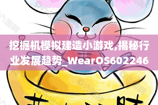 挖掘机模拟建造小游戏,揭秘行业发展趋势_WearOS602246