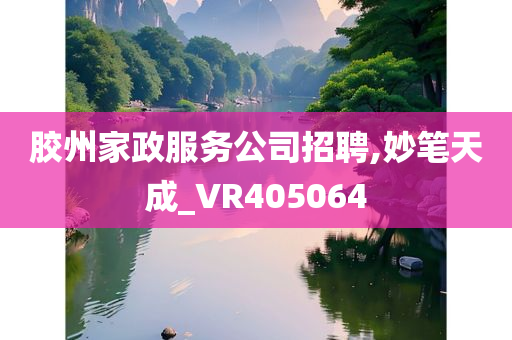 胶州家政服务公司招聘,妙笔天成_VR405064