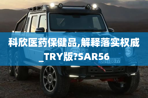 科欣医药保健品,解释落实权威_TRY版?SAR56