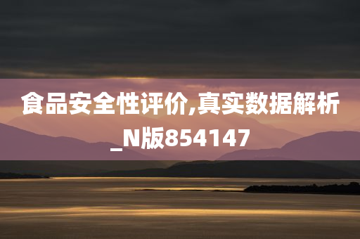 食品安全性评价,真实数据解析_N版854147