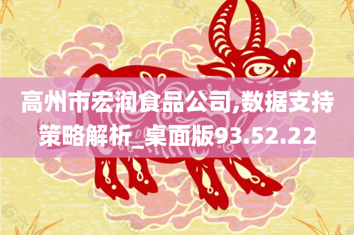 高州市宏润食品公司,数据支持策略解析_桌面版93.52.22