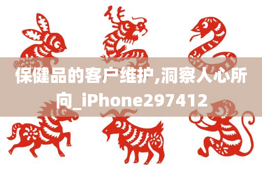 保健品的客户维护,洞察人心所向_iPhone297412