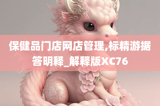 保健品门店网店管理,标精游据答明释_解释版XC76