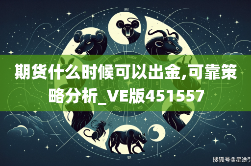 期货什么时候可以出金,可靠策略分析_VE版451557