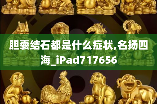 胆囊结石都是什么症状,名扬四海_iPad717656