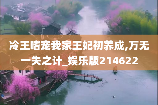 冷王嗜宠我家王妃初养成,万无一失之计_娱乐版214622