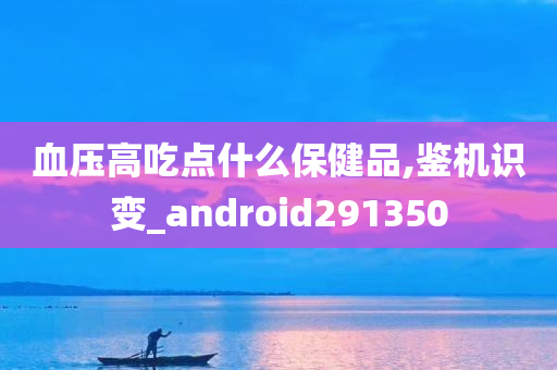 血压高吃点什么保健品,鉴机识变_android291350