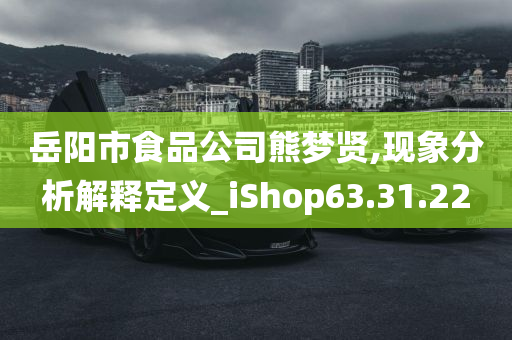 岳阳市食品公司熊梦贤,现象分析解释定义_iShop63.31.22