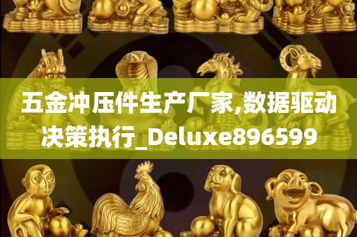 五金冲压件生产厂家,数据驱动决策执行_Deluxe896599