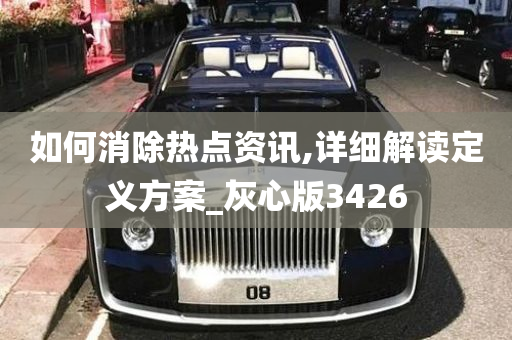 如何消除热点资讯,详细解读定义方案_灰心版3426