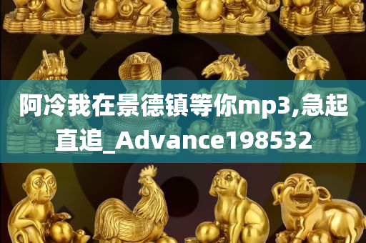 阿冷我在景德镇等你mp3,急起直追_Advance198532