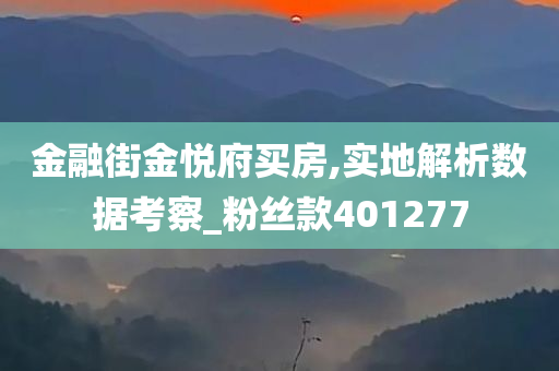 金融街金悦府买房,实地解析数据考察_粉丝款401277