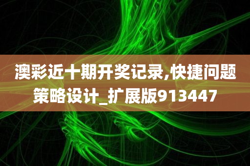 澳彩近十期开奖记录,快捷问题策略设计_扩展版913447