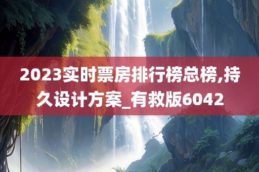 2023实时票房排行榜总榜,持久设计方案_有救版6042