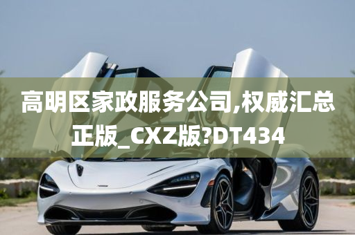 高明区家政服务公司,权威汇总正版_CXZ版?DT434