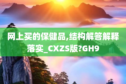 网上买的保健品,结构解答解释落实_CXZS版?GH9