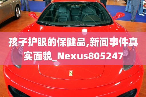 孩子护眼的保健品,新闻事件真实面貌_Nexus805247