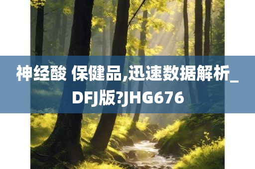 神经酸 保健品,迅速数据解析_DFJ版?JHG676