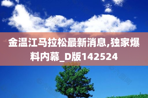 金温江马拉松最新消息,独家爆料内幕_D版142524