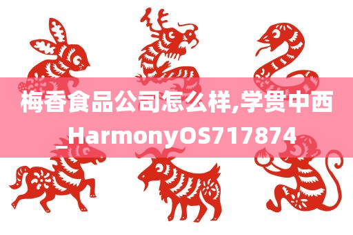 梅香食品公司怎么样,学贯中西_HarmonyOS717874