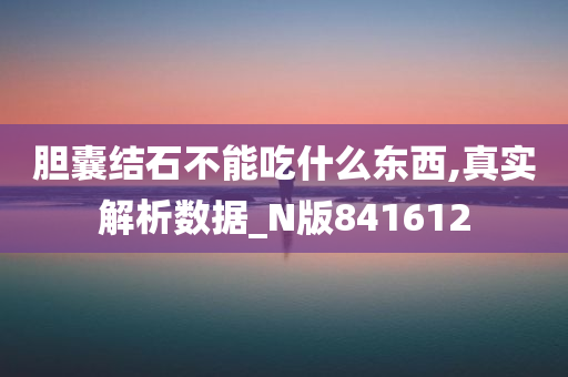 胆囊结石不能吃什么东西,真实解析数据_N版841612